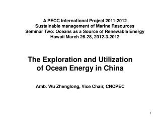 The Exploration and Utilization of Ocean Energy in China Amb. Wu Zhenglong, Vice Chair, CNCPEC