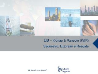 LIU – Kidnap &amp; Ransom (K&amp;R) Sequestro, Extorsão e Resgate