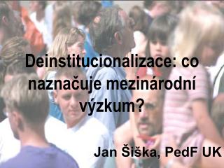 Deinstitucionalizace: co naznačuje mezinárodní výzkum? Jan Šiška, PedF UK