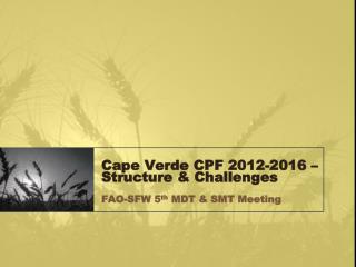 Cape Verde CPF 2012-2016 – Structure &amp; Challenges FAO-SFW 5 th MDT &amp; SMT Meeting