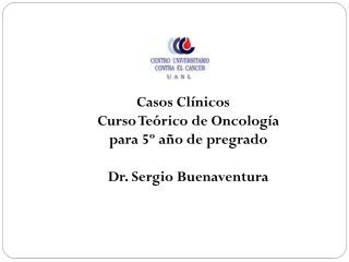 Casos Clínicos Curso Teórico de Oncología para 5º año de pregrado Dr. Sergio Buenaventura