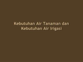 Kebutuhan Air Tanaman dan Kebutuhan Air Irigasi