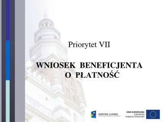 Priorytet VII WNIOSEK BENEFICJENTA O PŁATNOŚĆ