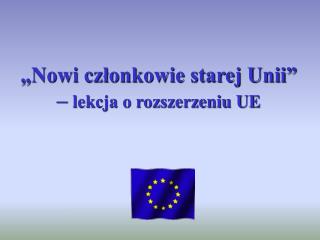 „Nowi członkowie starej Unii” – lekcja o rozszerzeniu UE