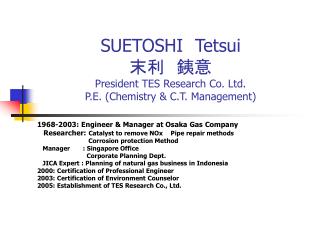 SUETOSHI Tetsui 末利　銕意 President TES Research Co. Ltd. P.E. (Chemistry &amp; C.T. Management)