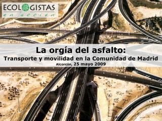 La orgía del asfalto: Transporte y movilidad en la Comunidad de Madrid Alcorcón, 25 mayo 2009