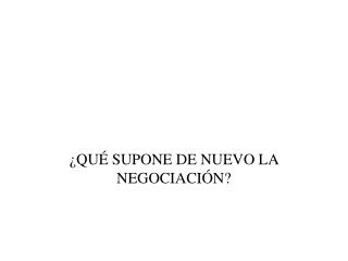 ¿QUÉ SUPONE DE NUEVO LA NEGOCIACIÓN?