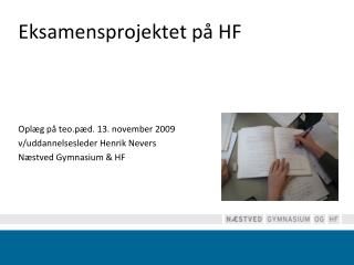 Eksamensprojektet på HF Oplæg på teo.pæd . 13. november 2009 v/uddannelsesleder Henrik Nevers