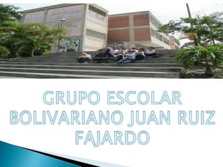 GRUPO ESCOLAR BOLIVARIANO JUAN RUIZ FAJARDO