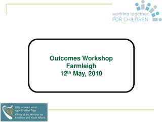 Outcomes Workshop Farmleigh 12 th May, 2010