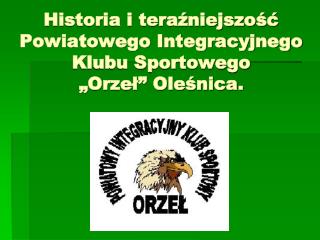 Historia i teraźniejszość Powiatowego Integracyjnego Klubu Sportowego „Orzeł” Oleśnica.