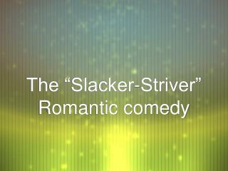 The “Slacker-Striver” Romantic comedy