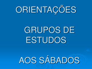 ORIENTAÇÕES GRUPOS DE ESTUDOS AOS SÁBADOS