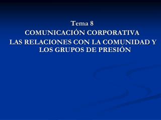 Tema 8 COMUNICACIÓN CORPORATIVA LAS RELACIONES CON LA COMUNIDAD Y LOS GRUPOS DE PRESIÓN