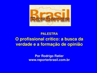 PALESTRA O profissional crítico: a busca da verdade e a formação de opinião Por Rodrigo Ratier