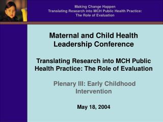 Making Change Happen Translating Research into MCH Public Health Practice: The Role of Evaluation