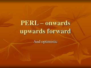 PERL – onwards upwards forward