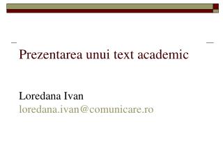 Prezentarea unui text academic Loredana Ivan loredana.ivan@comunicare.ro