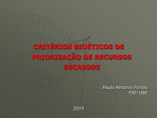 CRITÉRIOS BIOÉTICOS DE PRIORIZAÇÃO DE RECURSOS ESCASSOS Paulo Antonio Fortes FSP-USP 2009