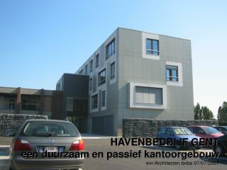 HAVENBEDRIJF GENT een duurzaam en passief kantoorgebouw evr-Architecten bvba 07/07/2007