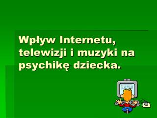 Wpływ Internetu, telewizji i muzyki na psychikę dziecka.