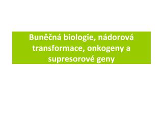 Buněčná biologie, nádorová transformace, onkogeny a supresorové geny