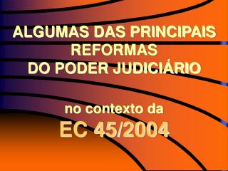 ALGUMAS DAS PRINCIPAIS REFORMAS DO PODER JUDICIÁRIO no contexto da EC 45/2004