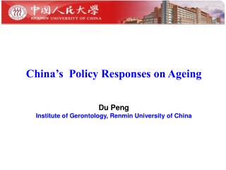 China’s Policy Responses on Ageing Du Peng Institute of Gerontology, Renmin University of China