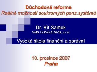 Dr. Vít Samek VMS CONSULTING, s.r.o. Vysoká škola finanční a správní 10. prosince 2007 Praha