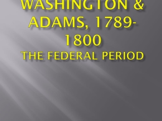 Washington & Adams, 1789-1800 The Federal Period