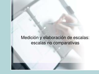 Medición y elaboración de escalas: escalas no comparativas