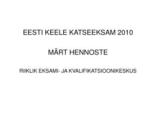 EESTI KEELE KATSEEKSAM 2010 MÄRT HENNOSTE RIIKLIK EKSAMI- JA KVALIFIKATSIOONIKESKUS