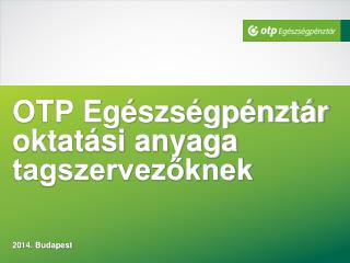 OTP Egészségpénztár oktatási anyaga tagszervezőknek 2014. Budapest