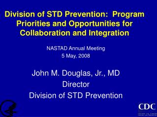 NASTAD Annual Meeting 5 May, 2008 John M. Douglas, Jr., MD Director Division of STD Prevention