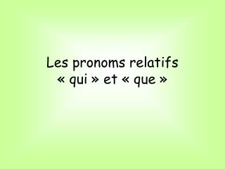 Les pronoms relatifs « qui » et « que »