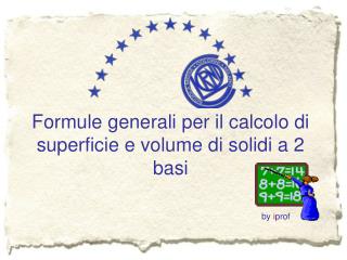 Formule generali per il calcolo di superficie e volume di solidi a 2 basi