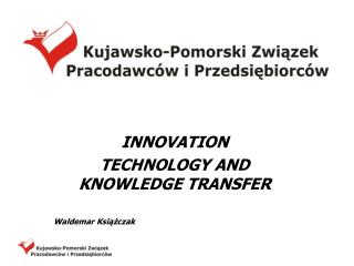 INNOVATION TECHNOLOGY AND KNOWLEDGE TRANSFER Waldemar Książczak