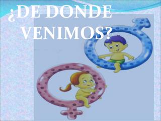 ¿DE DONDE VENIMOS?