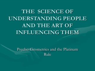THE SCIENCE OF UNDERSTANDING PEOPLE AND THE ART OF INFLUENCING THEM