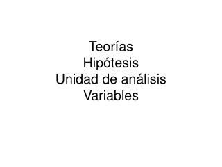 Teorías Hipótesis Unidad de análisis Variables