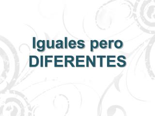 Iguales pero DIFERENTES