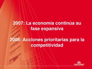 2007: La economía continúa su fase expansiva 2008: Acciones prioritarias para la competitividad