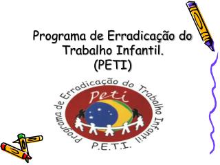 Programa de Erradicação do Trabalho Infantil. (PETI)