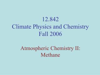 12.842 Climate Physics and Chemistry Fall 2006 Atmospheric Chemistry II: Methane