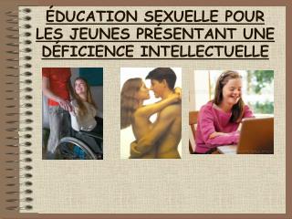 ÉDUCATION SEXUELLE POUR LES JEUNES PRÉSENTANT UNE DÉFICIENCE INTELLECTUELLE