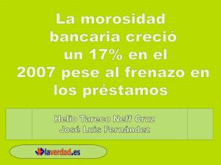 La morosidad bancaria creció un 17% en el 2007 pese al frenazo en los préstamos