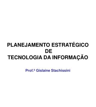 PLANEJAMENTO ESTRATÉGICO DE TECNOLOGIA DA INFORMAÇÃO Prof.º Gislaine Stachissini