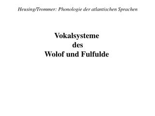 Heusing/Trommer: Phonologie der atlantischen Sprachen Vokalsysteme des Wolof und Fulfulde