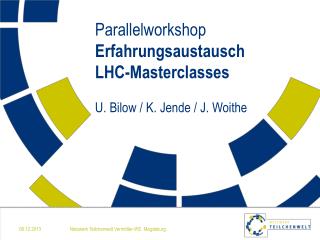 Parallelworkshop Erfahrungsaustausch LHC-Masterclasses U. Bilow / K. Jende / J. Woithe