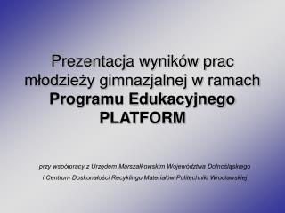 Prezentacja wyników prac młodzieży gimnazjalnej w ramach Programu Edukacyjnego PLATFORM